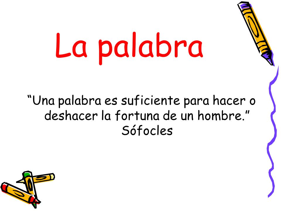 La palabra Una palabra es suficiente para hacer o deshacer la fortuna de un hombre. Sófocles