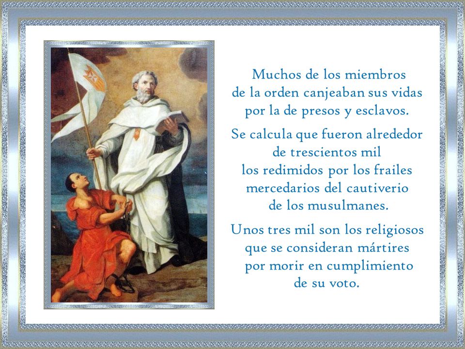 Muchos de los miembros de la orden canjeaban sus vidas por la de presos y esclavos. Se calcula que fueron alrededor de trescientos mil.