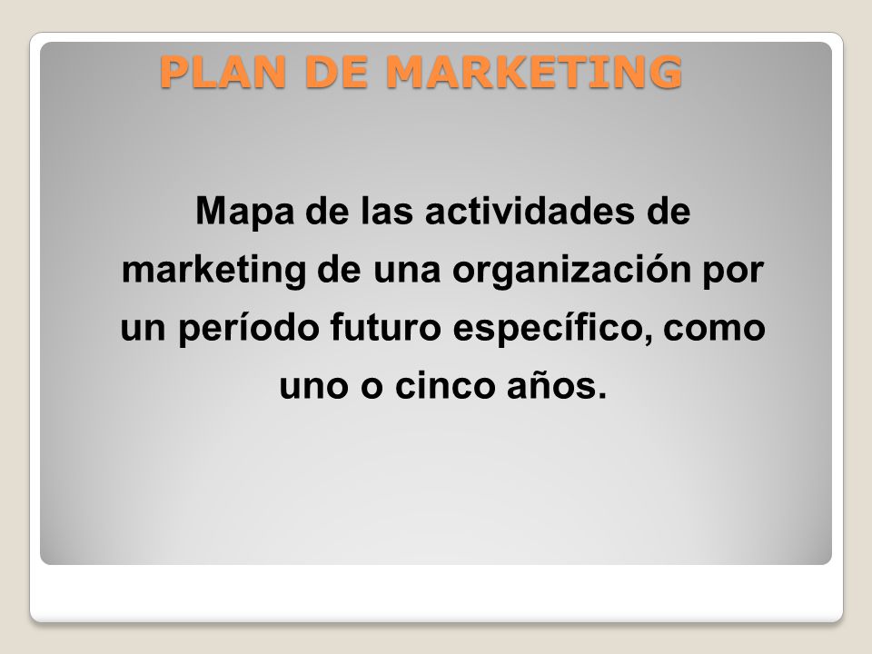 PLAN DE MARKETING Mapa de las actividades de marketing de una organización por un período futuro específico, como uno o cinco años.