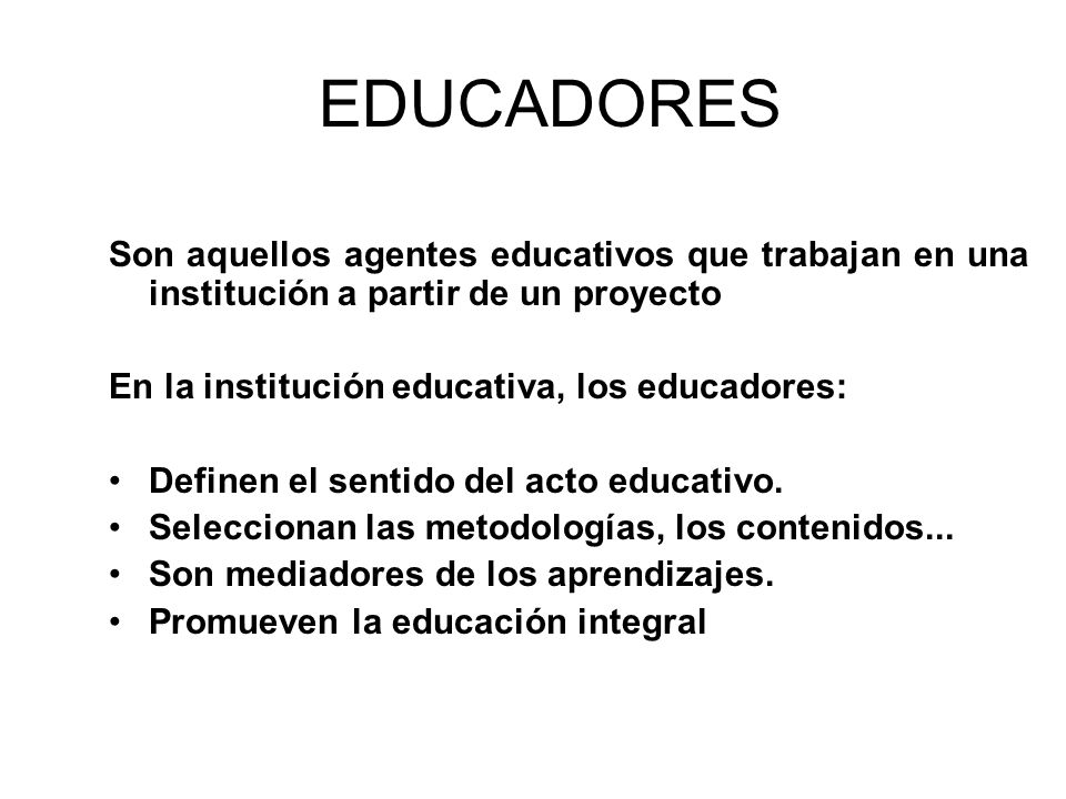 EDUCADORES Son aquellos agentes educativos que trabajan en una institución a partir de un proyecto.