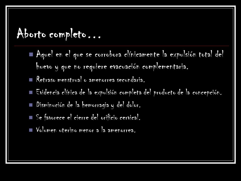 Aborto completo… Aquel en el que se corrobora clínicamente la expulsión total del huevo y que no requiere evacuación complementaria.