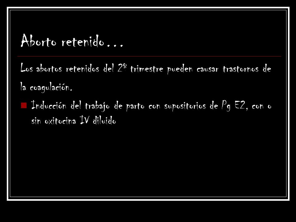 Aborto retenido… Los abortos retenidos del 2º trimestre pueden causar trastornos de. la coagulación.