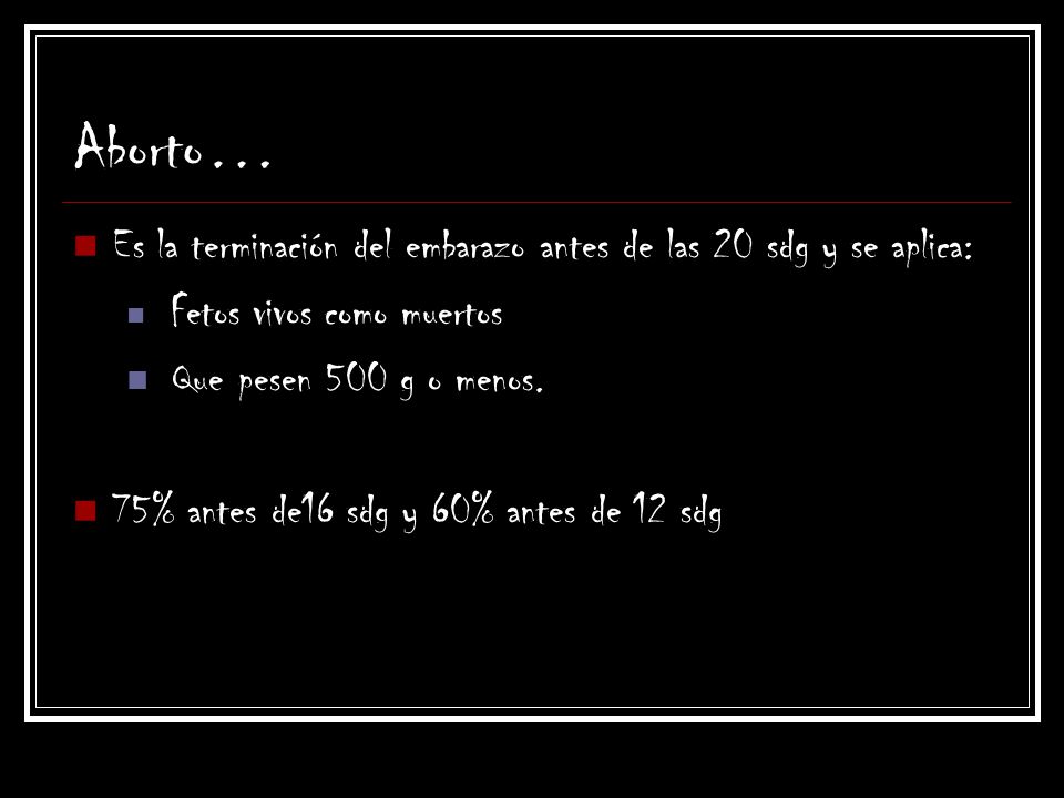 Aborto… Es la terminación del embarazo antes de las 20 sdg y se aplica: Fetos vivos como muertos. Que pesen 500 g o menos.
