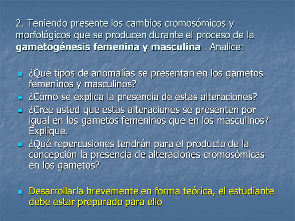 2. Teniendo presente los cambios cromosómicos y morfológicos que se producen durante el proceso de la gametogénesis femenina y masculina . Analice: