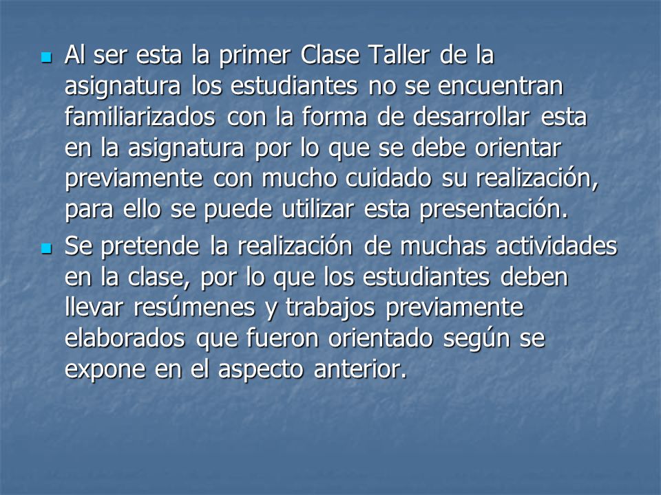 Al ser esta la primer Clase Taller de la asignatura los estudiantes no se encuentran familiarizados con la forma de desarrollar esta en la asignatura por lo que se debe orientar previamente con mucho cuidado su realización, para ello se puede utilizar esta presentación.