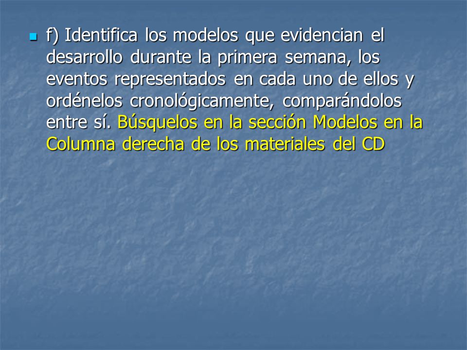 f) Identifica los modelos que evidencian el desarrollo durante la primera semana, los eventos representados en cada uno de ellos y ordénelos cronológicamente, comparándolos entre sí.