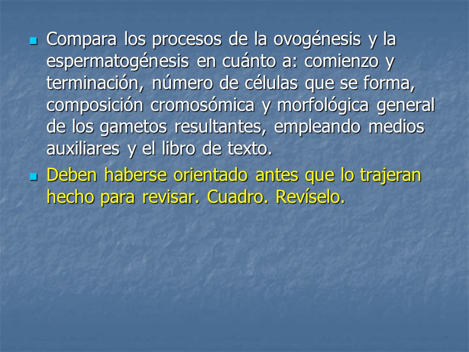 Compara los procesos de la ovogénesis y la espermatogénesis en cuánto a: comienzo y terminación, número de células que se forma, composición cromosómica y morfológica general de los gametos resultantes, empleando medios auxiliares y el libro de texto.