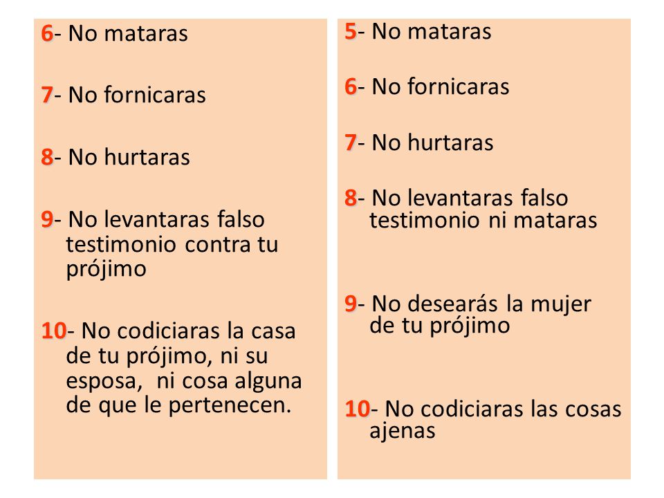 6- No mataras 7- No fornicaras. 8- No hurtaras. 9- No levantaras falso testimonio contra tu prójimo.