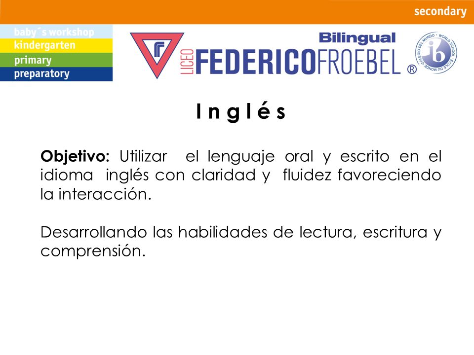 I n g l é s Objetivo: Utilizar el lenguaje oral y escrito en el idioma inglés con claridad y fluidez favoreciendo la interacción.
