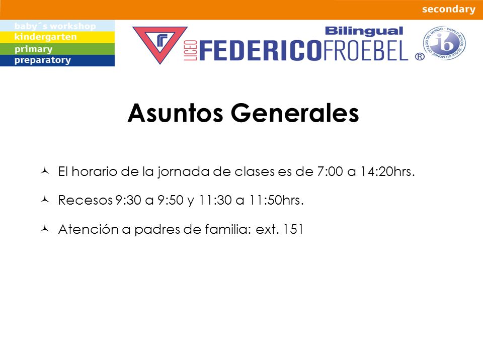 Asuntos Generales El horario de la jornada de clases es de 7:00 a 14:20hrs. Recesos 9:30 a 9:50 y 11:30 a 11:50hrs.