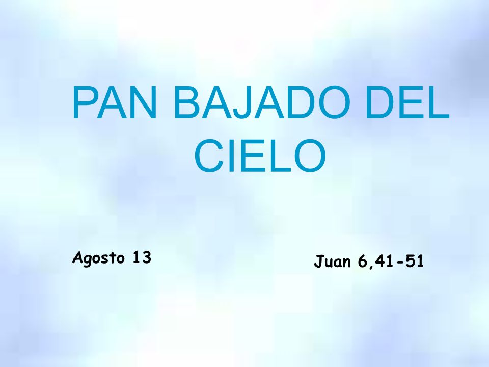 PAN BAJADO DEL CIELO Agosto 13 Juan 6,41-51 JHS