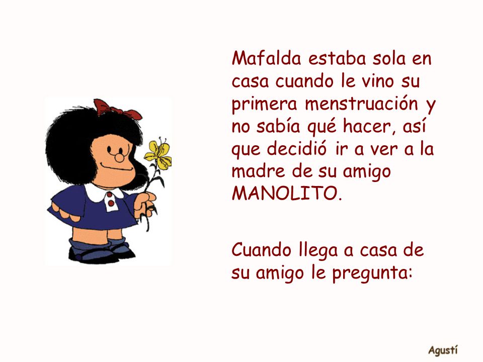 Mafalda estaba sola en casa cuando le vino su primera menstruación y no sabía qué hacer, así que decidió ir a ver a la madre de su amigo MANOLITO.