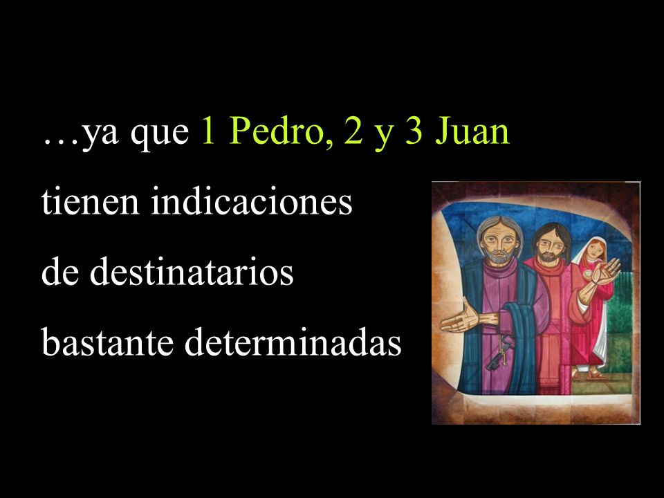 …ya que 1 Pedro, 2 y 3 Juan tienen indicaciones de destinatarios bastante determinadas