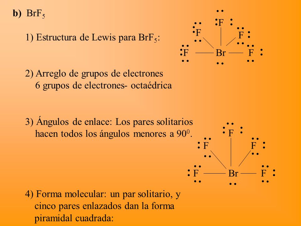 b) BrF5 1) Estructura de Lewis para BrF5: 2) Arreglo de grupos de electrones. 6 grupos de electrones- octaédrica.