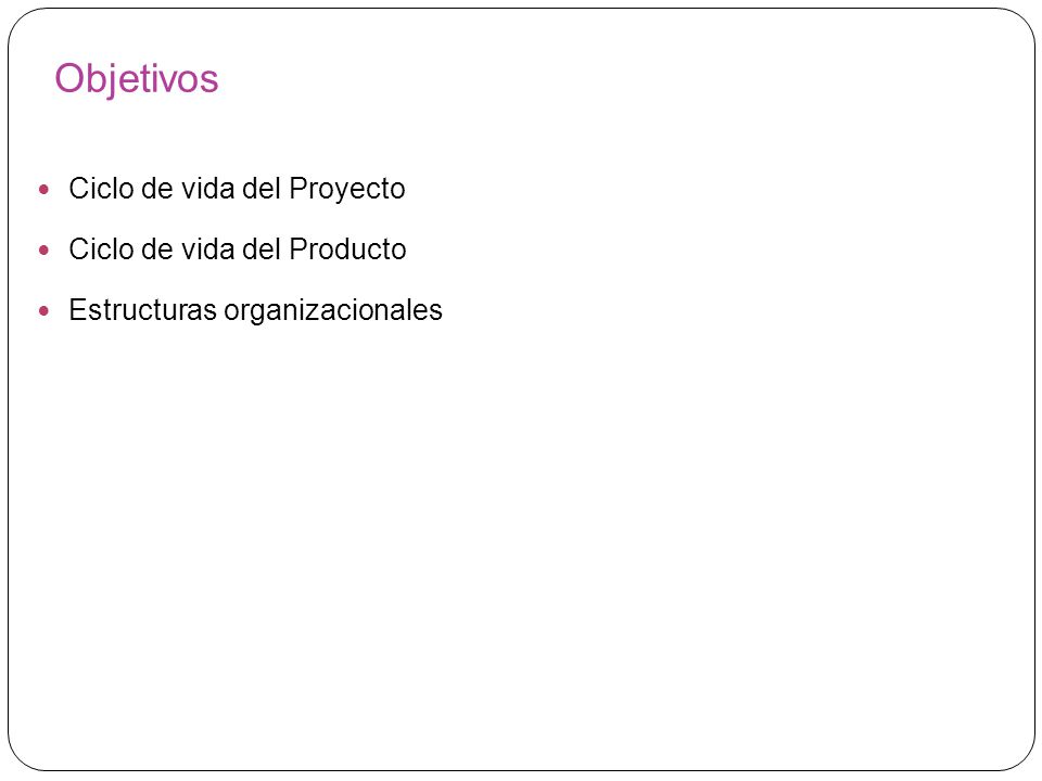 Objetivos Ciclo de vida del Proyecto Ciclo de vida del Producto