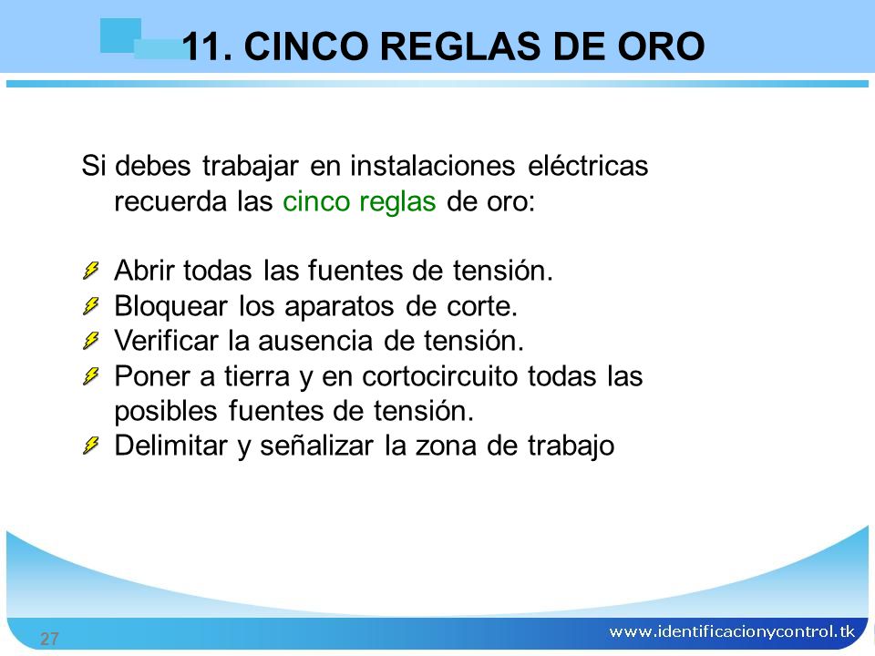 11. CINCO REGLAS DE ORO Si debes trabajar en instalaciones eléctricas recuerda las cinco reglas de oro: