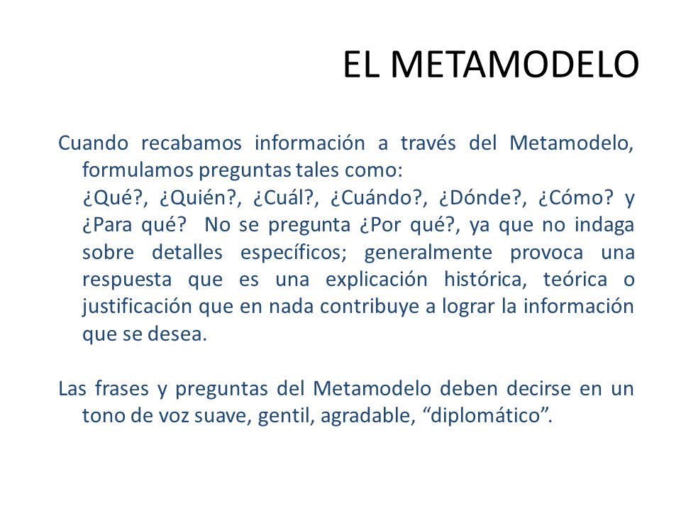 EL METAMODELO Cuando recabamos información a través del Metamodelo, formulamos preguntas tales como: