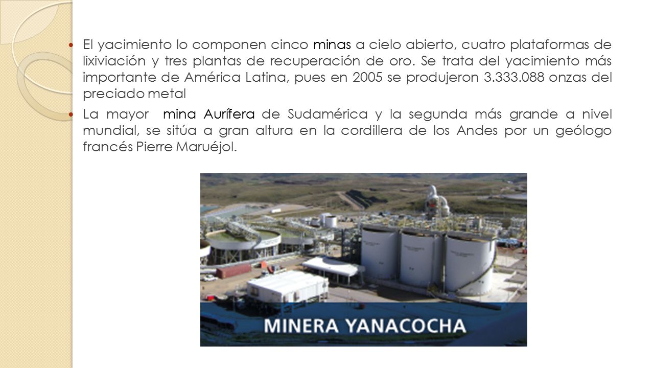El yacimiento lo componen cinco minas a cielo abierto, cuatro plataformas de lixiviación y tres plantas de recuperación de oro. Se trata del yacimiento más importante de América Latina, pues en 2005 se produjeron onzas del preciado metal