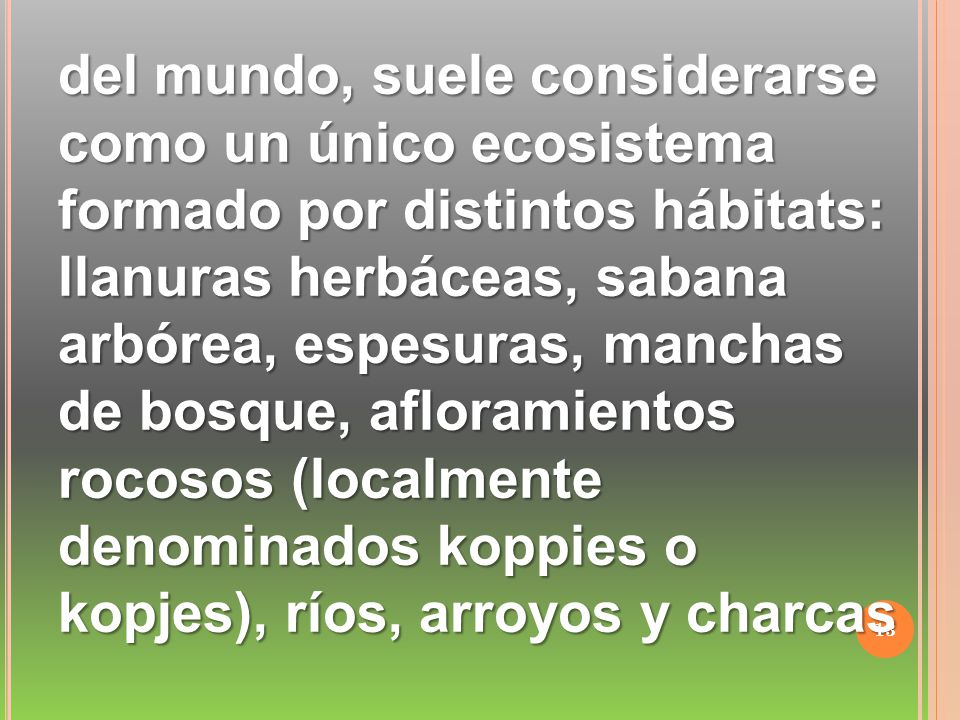 del mundo, suele considerarse como un único ecosistema formado por distintos hábitats: llanuras herbáceas, sabana arbórea, espesuras, manchas de bosque, afloramientos rocosos (localmente denominados koppies o kopjes), ríos, arroyos y charcas