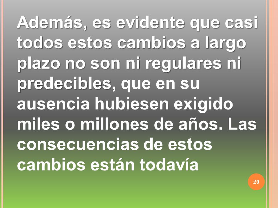 Además, es evidente que casi todos estos cambios a largo plazo no son ni regulares ni predecibles, que en su ausencia hubiesen exigido miles o millones de años.
