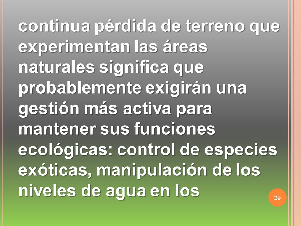 continua pérdida de terreno que experimentan las áreas naturales significa que probablemente exigirán una gestión más activa para mantener sus funciones ecológicas: control de especies exóticas, manipulación de los niveles de agua en los