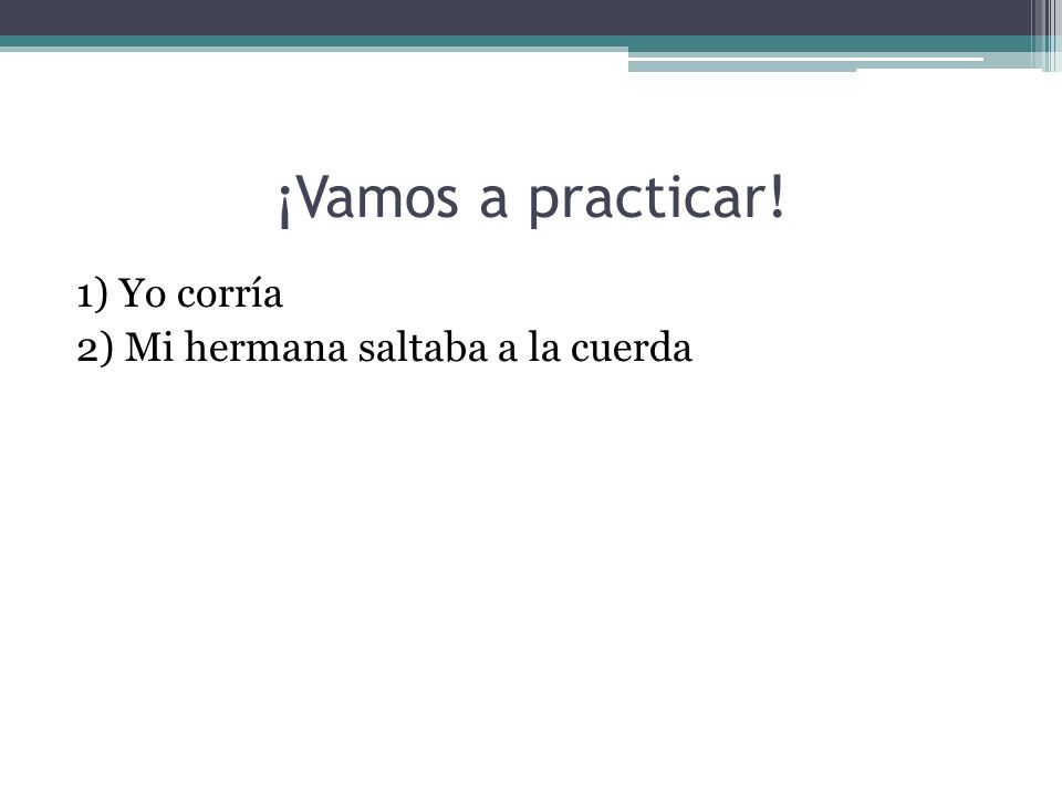 ¡Vamos a practicar! 1) Yo corría 2) Mi hermana saltaba a la cuerda