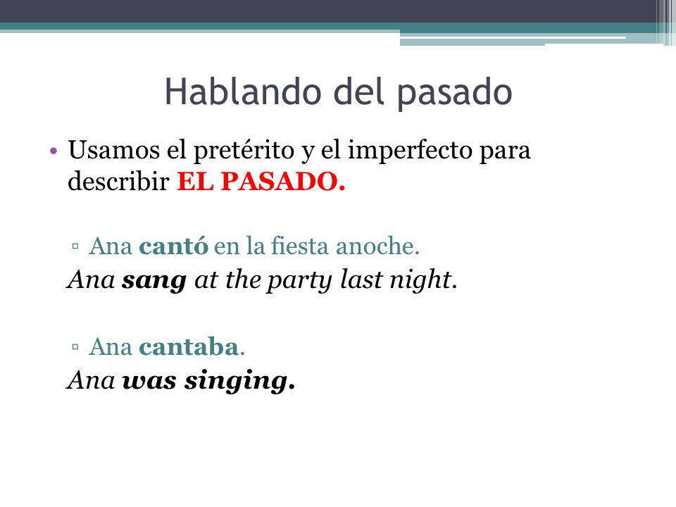 Hablando del pasado Usamos el pretérito y el imperfecto para describir EL PASADO. Ana cantó en la fiesta anoche.