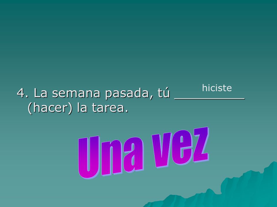 4. La semana pasada, tú _________ (hacer) la tarea.
