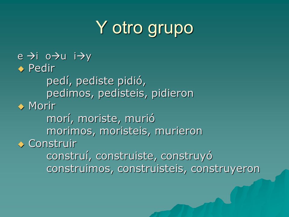 Y otro grupo Pedir pedí, pediste pidió, pedimos, pedisteis, pidieron
