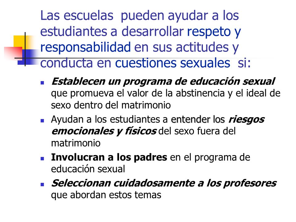 Las escuelas pueden ayudar a los estudiantes a desarrollar respeto y responsabilidad en sus actitudes y conducta en cuestiones sexuales si: