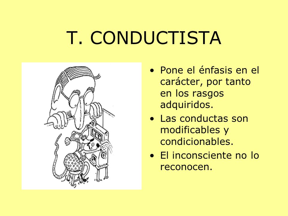 T. CONDUCTISTA Pone el énfasis en el carácter, por tanto en los rasgos adquiridos. Las conductas son modificables y condicionables.