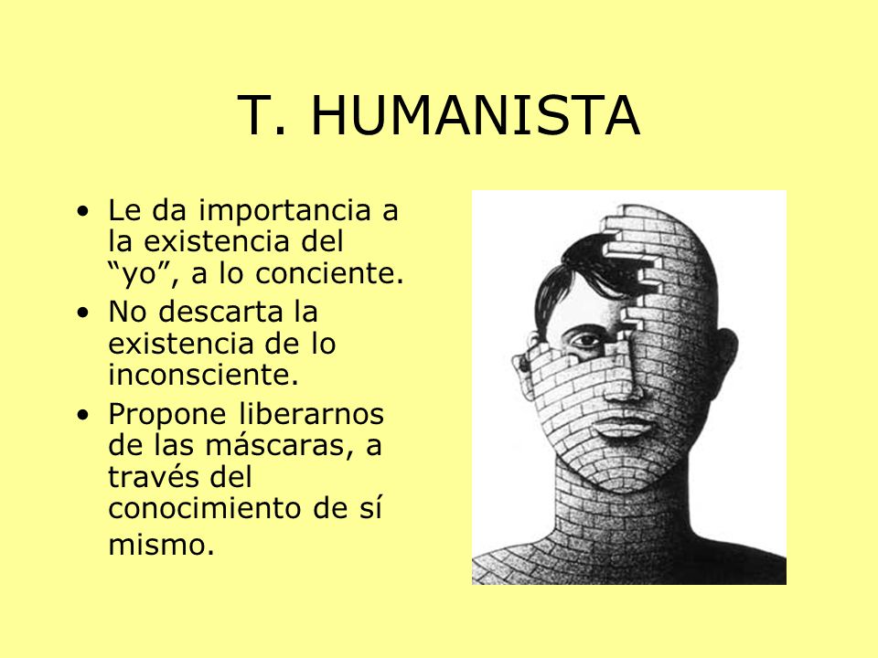 T. HUMANISTA Le da importancia a la existencia del yo , a lo conciente. No descarta la existencia de lo inconsciente.