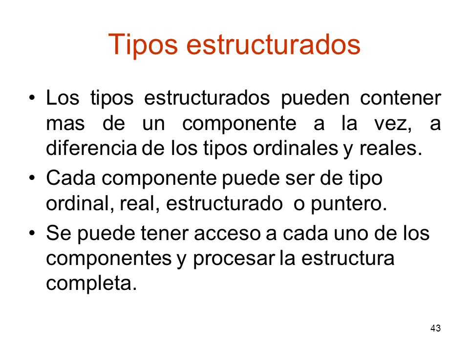 Tipos estructurados Los tipos estructurados pueden contener mas de un componente a la vez, a diferencia de los tipos ordinales y reales.