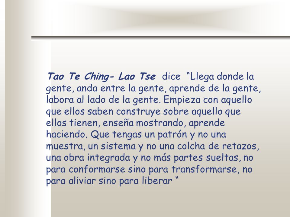 Tao Te Ching- Lao Tse dice Llega donde la gente, anda entre la gente, aprende de la gente, labora al lado de la gente.