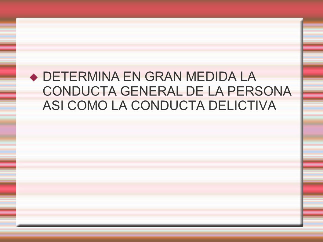 DETERMINA EN GRAN MEDIDA LA CONDUCTA GENERAL DE LA PERSONA ASI COMO LA CONDUCTA DELICTIVA