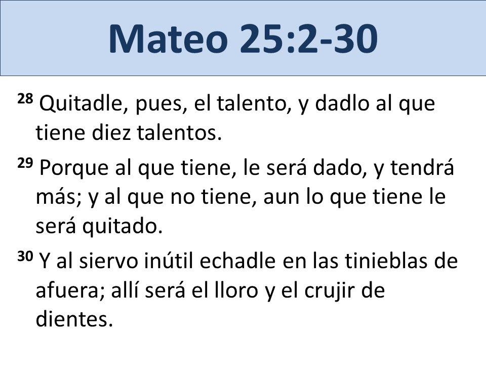 Mateo 25: Quitadle, pues, el talento, y dadlo al que tiene diez talentos.