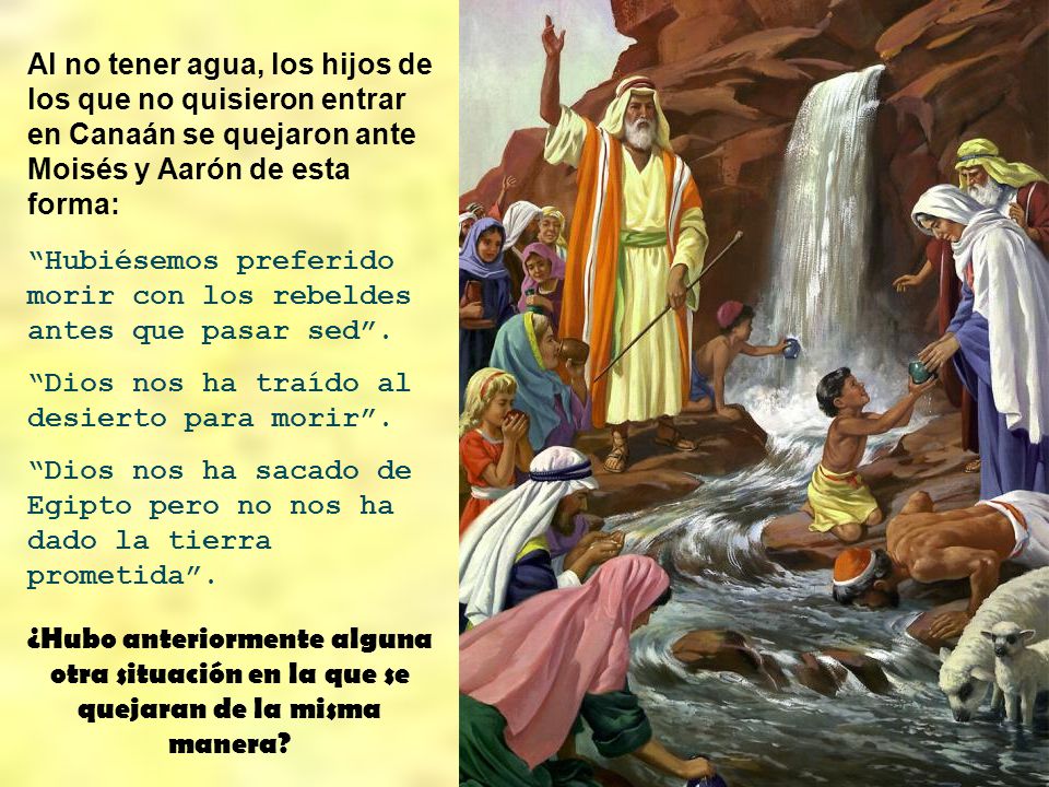 Al no tener agua, los hijos de los que no quisieron entrar en Canaán se quejaron ante Moisés y Aarón de esta forma: