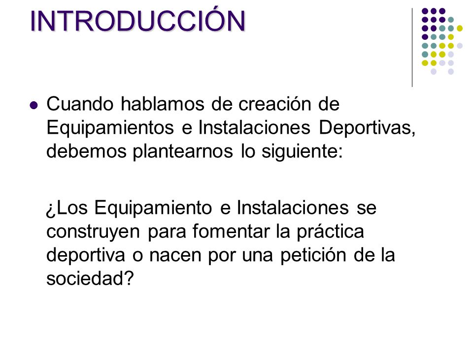INTRODUCCIÓN Cuando hablamos de creación de Equipamientos e Instalaciones Deportivas, debemos plantearnos lo siguiente:
