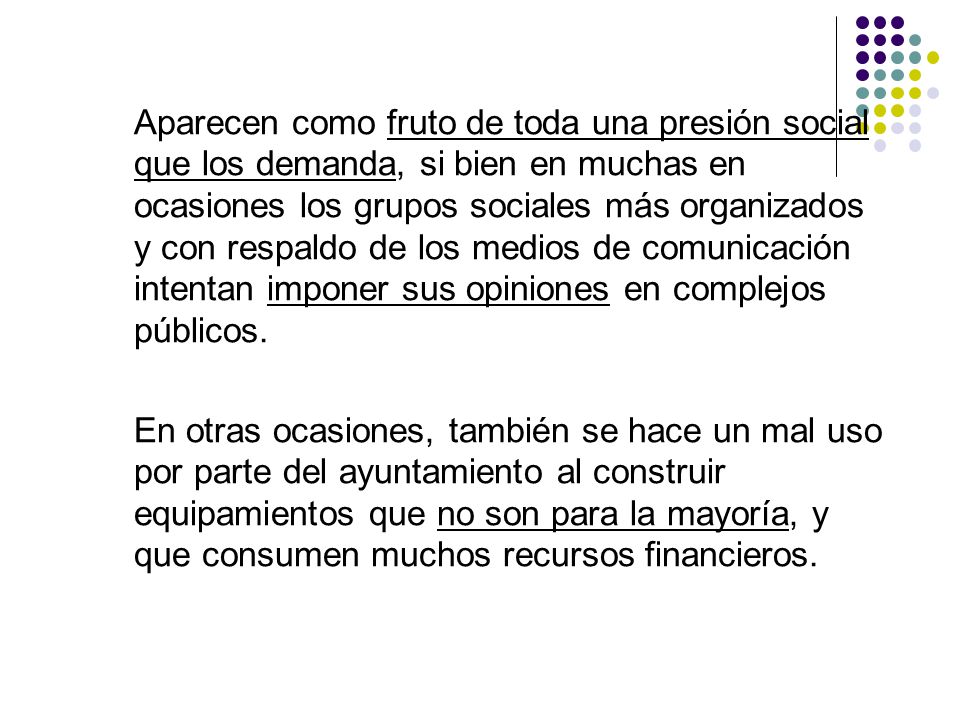 Aparecen como fruto de toda una presión social que los demanda, si bien en muchas en ocasiones los grupos sociales más organizados y con respaldo de los medios de comunicación intentan imponer sus opiniones en complejos públicos.