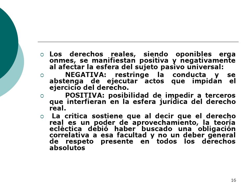 Los derechos reales, siendo oponibles erga onmes, se manifiestan positiva y negativamente al afectar la esfera del sujeto pasivo universal:
