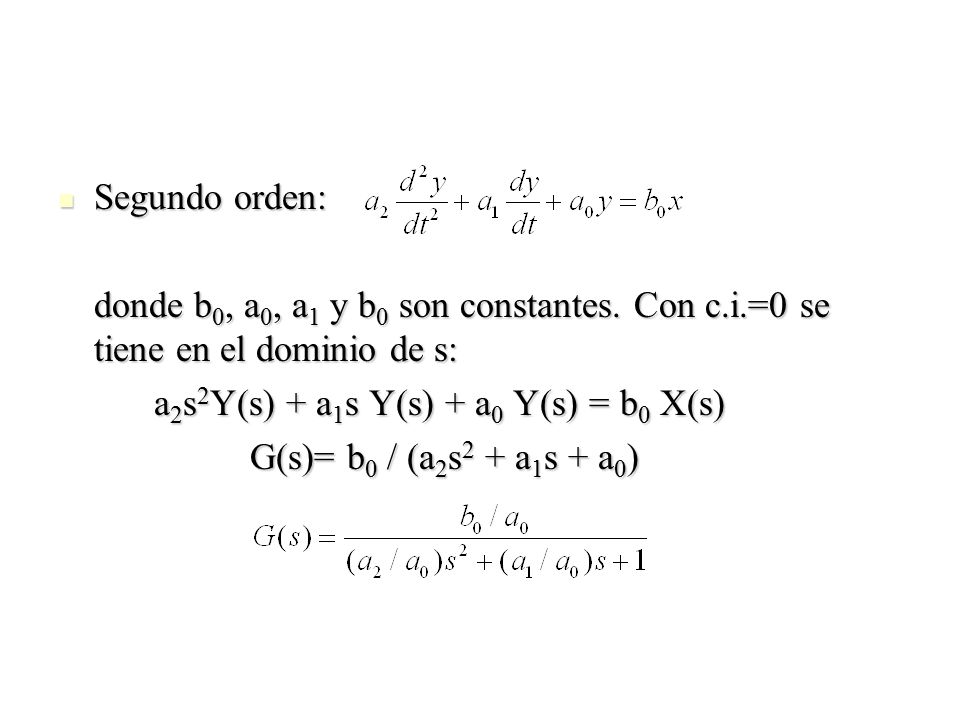 Segundo orden: donde b0, a0, a1 y b0 son constantes. Con c.i.=0 se tiene en el dominio de s: a2s2Y(s) + a1s Y(s) + a0 Y(s) = b0 X(s)