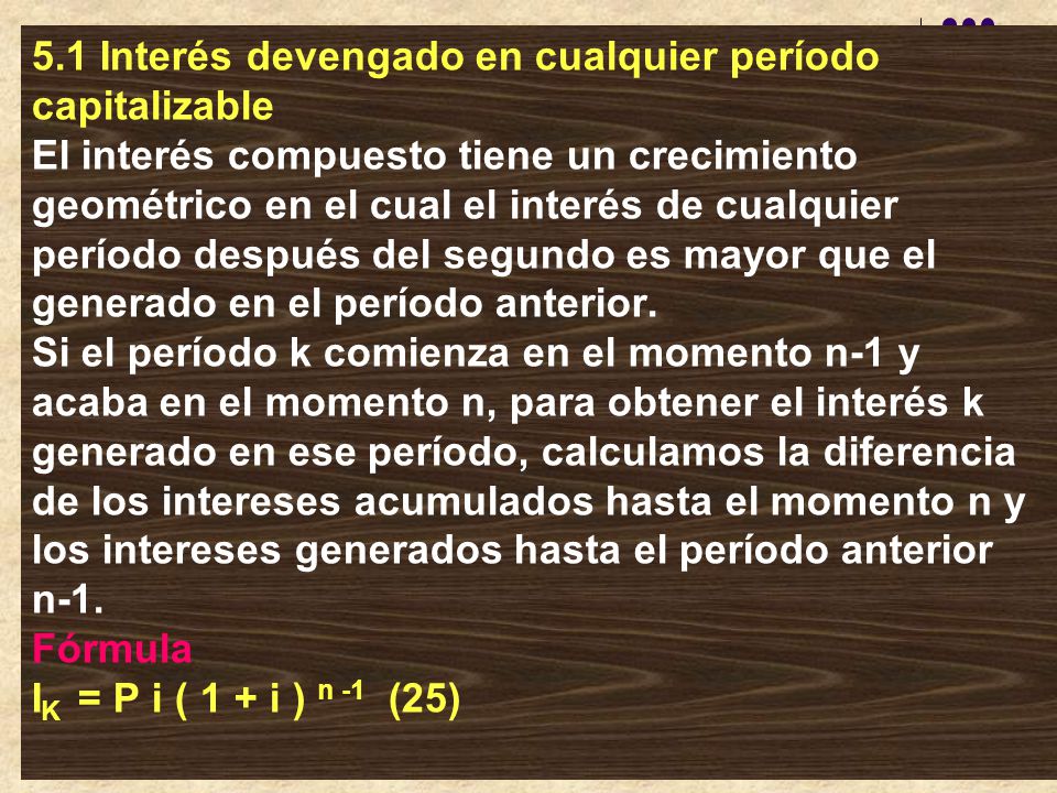5.1 Interés devengado en cualquier período capitalizable El interés compuesto tiene un crecimiento geométrico en el cual el interés de cualquier período después del segundo es mayor que el generado en el período anterior.