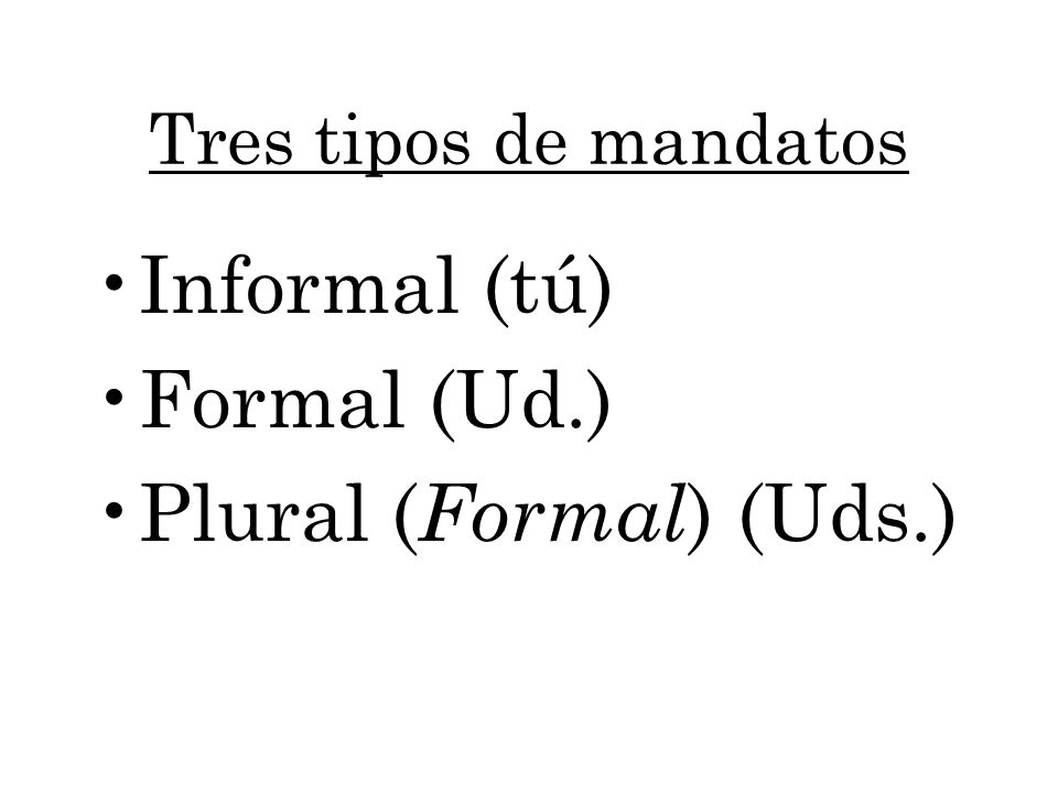 Informal (tú) Formal (Ud.) Plural (Formal) (Uds.)