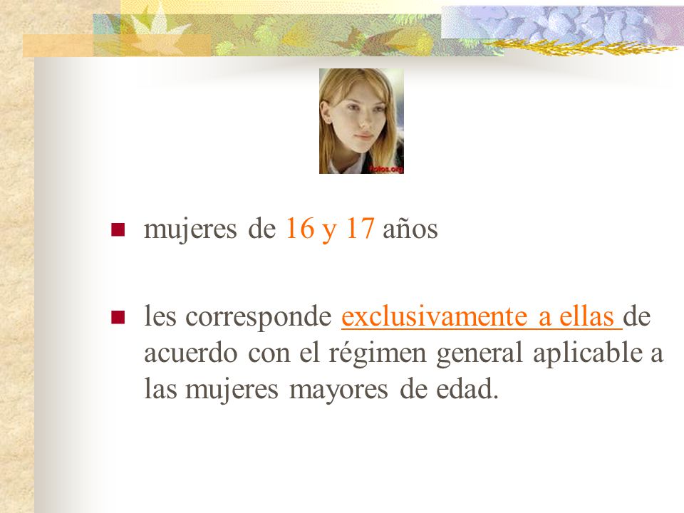 mujeres de 16 y 17 años les corresponde exclusivamente a ellas de acuerdo con el régimen general aplicable a las mujeres mayores de edad.