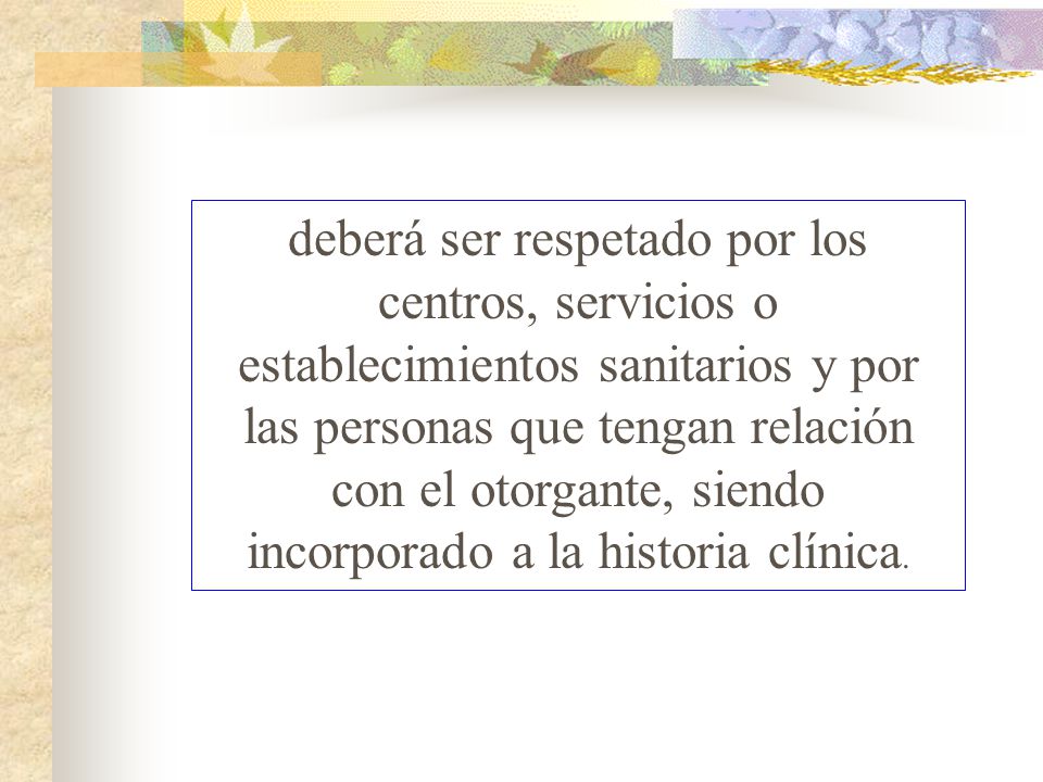 deberá ser respetado por los centros, servicios o establecimientos sanitarios y por las personas que tengan relación con el otorgante, siendo incorporado a la historia clínica.