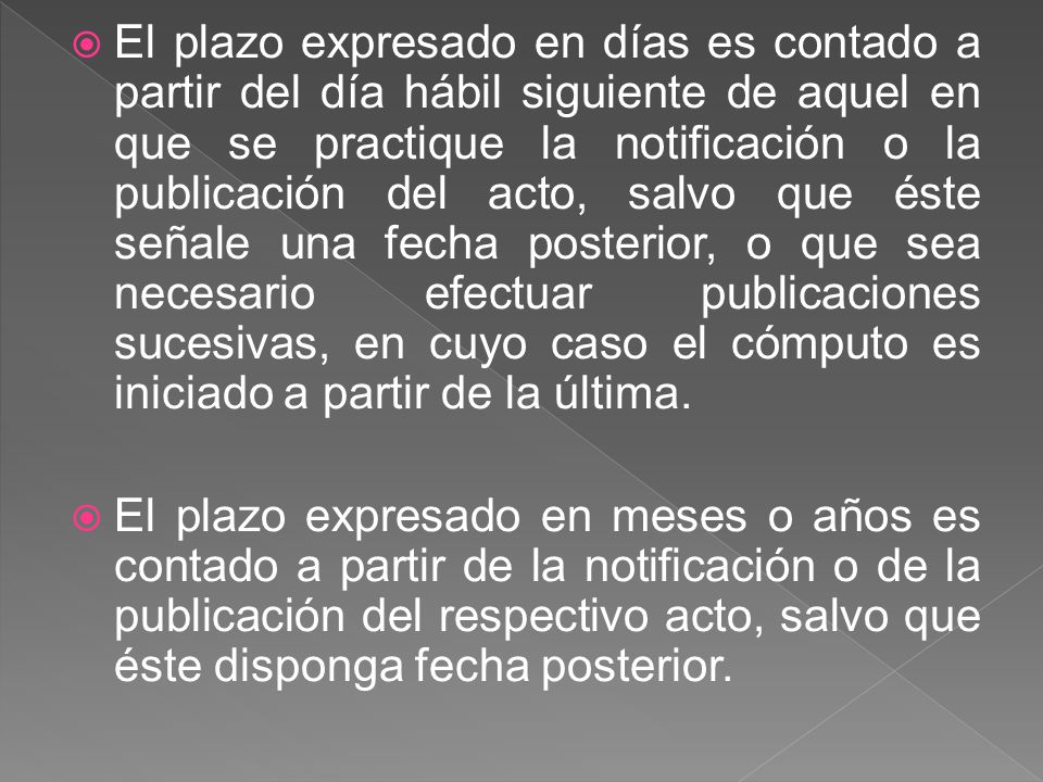 El plazo expresado en días es contado a partir del día hábil siguiente de aquel en que se practique la notificación o la publicación del acto, salvo que éste señale una fecha posterior, o que sea necesario efectuar publicaciones sucesivas, en cuyo caso el cómputo es iniciado a partir de la última.