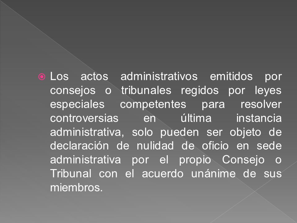 Los actos administrativos emitidos por consejos o tribunales regidos por leyes especiales competentes para resolver controversias en última instancia administrativa, solo pueden ser objeto de declaración de nulidad de oficio en sede administrativa por el propio Consejo o Tribunal con el acuerdo unánime de sus miembros.
