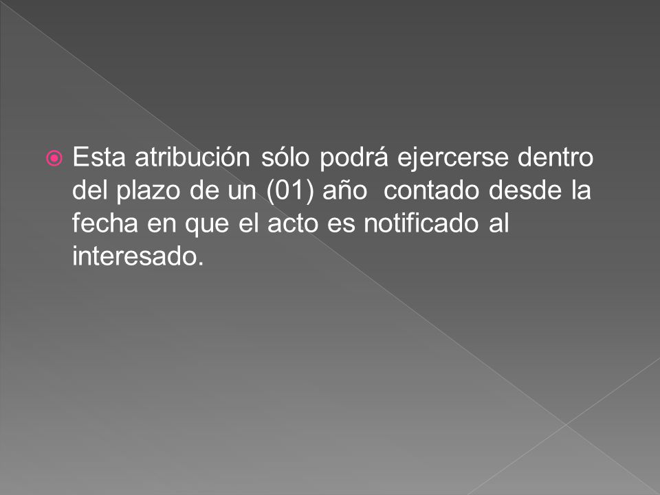 Esta atribución sólo podrá ejercerse dentro del plazo de un (01) año contado desde la fecha en que el acto es notificado al interesado.