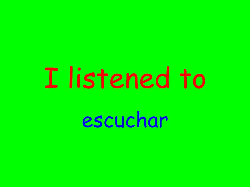 I listened to escuchar
