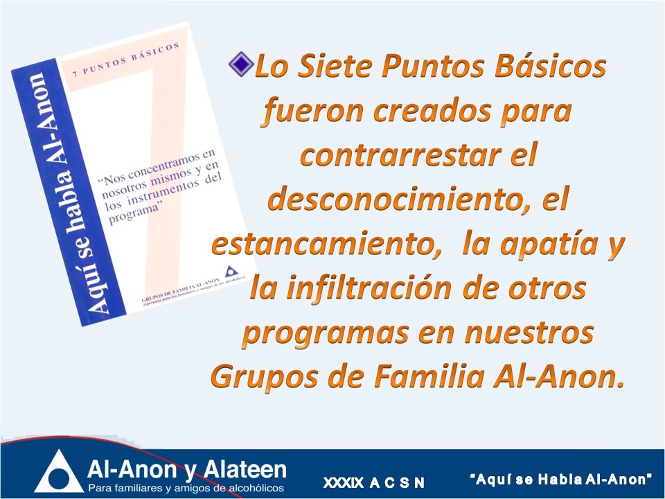Lo Siete Puntos Básicos fueron creados para contrarrestar el desconocimiento, el estancamiento, la apatía y la infiltración de otros programas en nuestros Grupos de Familia Al-Anon.
